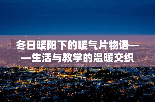 冬日暖阳下的暖气片物语——生活与教学的温暖交织