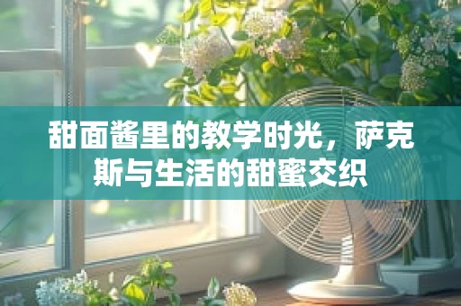 甜面酱里的教学时光，萨克斯与生活的甜蜜交织