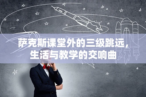 萨克斯课堂外的三级跳远，生活与教学的交响曲