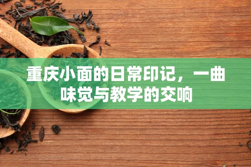 重庆小面的日常印记，一曲味觉与教学的交响