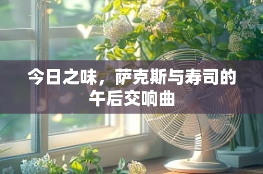 今日之味，萨克斯与寿司的午后交响曲
