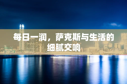每日一润，萨克斯与生活的细腻交响