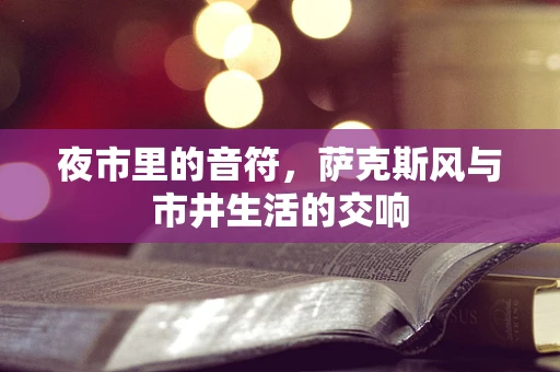 夜市里的音符，萨克斯风与市井生活的交响
