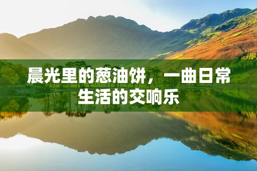 晨光里的葱油饼，一曲日常生活的交响乐