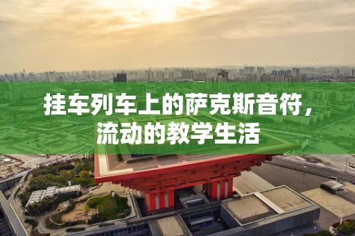 挂车列车上的萨克斯音符，流动的教学生活