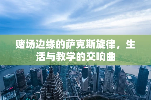 赌场边缘的萨克斯旋律，生活与教学的交响曲