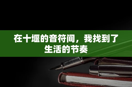 在十堰的音符间，我找到了生活的节奏