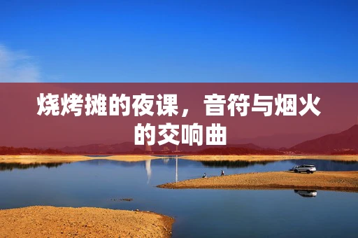 烧烤摊的夜课，音符与烟火的交响曲