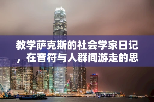 教学萨克斯的社会学家日记，在音符与人群间游走的思考