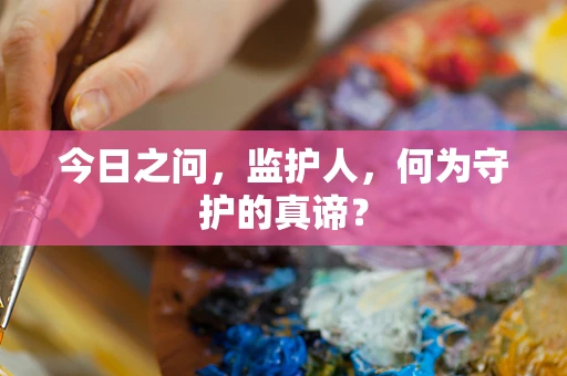 今日之问，监护人，何为守护的真谛？