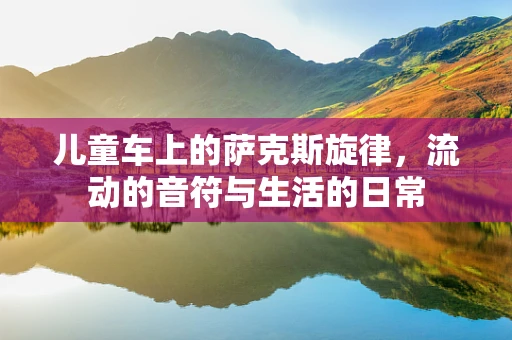 儿童车上的萨克斯旋律，流动的音符与生活的日常