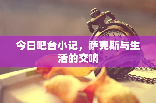 今日吧台小记，萨克斯与生活的交响
