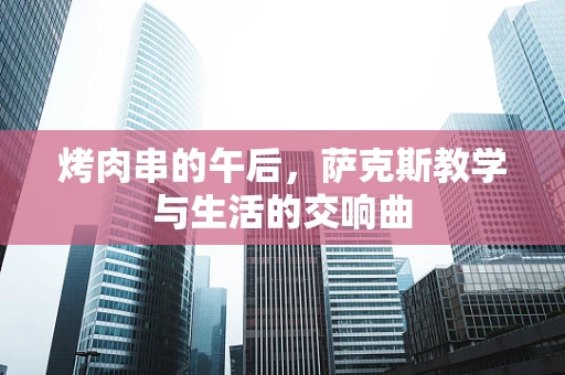 烤肉串的午后，萨克斯教学与生活的交响曲