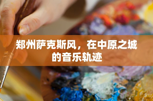 郑州萨克斯风，在中原之城的音乐轨迹