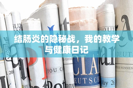 结肠炎的隐秘战，我的教学与健康日记