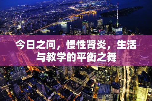 今日之问，慢性肾炎，生活与教学的平衡之舞