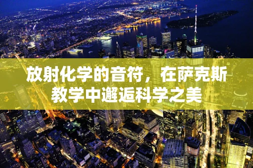 放射化学的音符，在萨克斯教学中邂逅科学之美