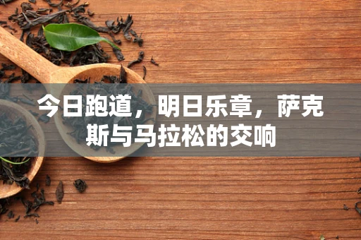 今日跑道，明日乐章，萨克斯与马拉松的交响