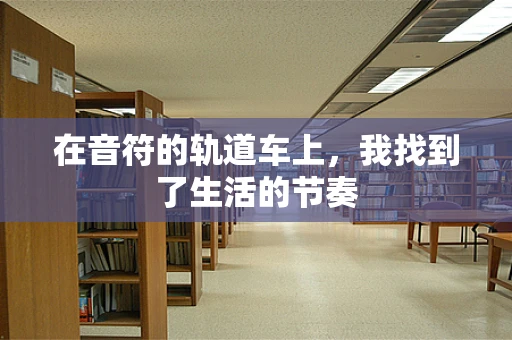 在音符的轨道车上，我找到了生活的节奏