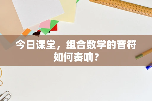 今日课堂，组合数学的音符如何奏响？