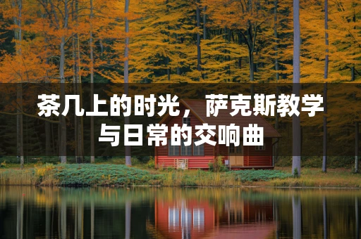 茶几上的时光，萨克斯教学与日常的交响曲
