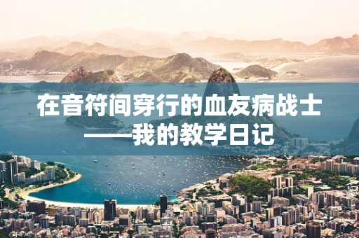 在音符间穿行的血友病战士——我的教学日记