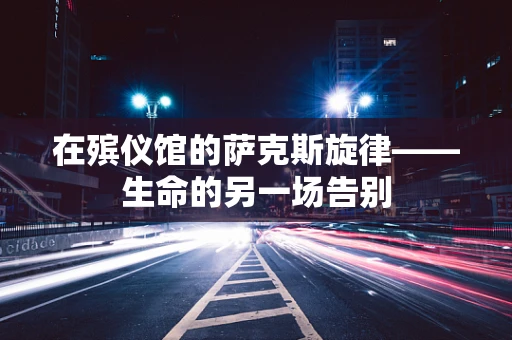 在殡仪馆的萨克斯旋律——生命的另一场告别