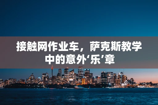 接触网作业车，萨克斯教学中的意外‘乐’章