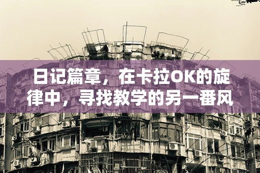 日记篇章，在卡拉OK的旋律中，寻找教学的另一番风景