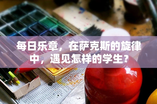 每日乐章，在萨克斯的旋律中，遇见怎样的学生？