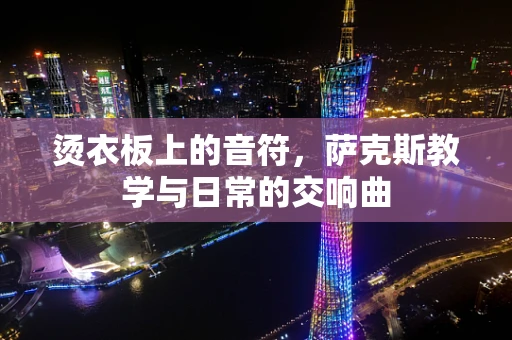 烫衣板上的音符，萨克斯教学与日常的交响曲