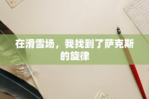 在滑雪场，我找到了萨克斯的旋律