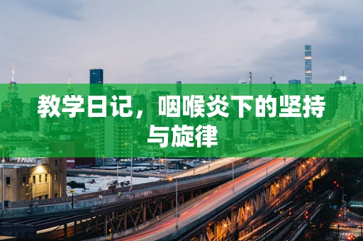 教学日记，咽喉炎下的坚持与旋律