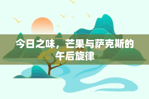 今日之味，芒果与萨克斯的午后旋律