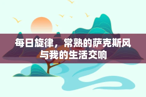 每日旋律，常熟的萨克斯风与我的生活交响