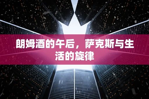 朗姆酒的午后，萨克斯与生活的旋律