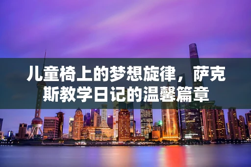 儿童椅上的梦想旋律，萨克斯教学日记的温馨篇章
