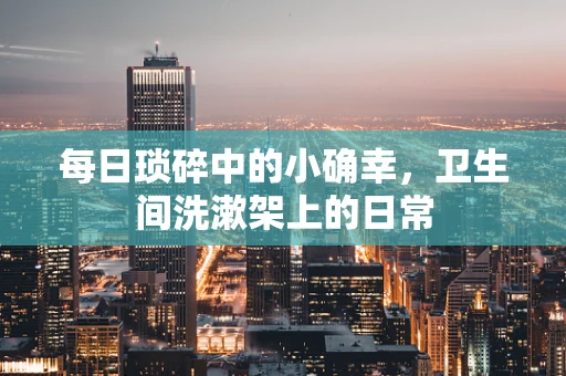 每日琐碎中的小确幸，卫生间洗漱架上的日常