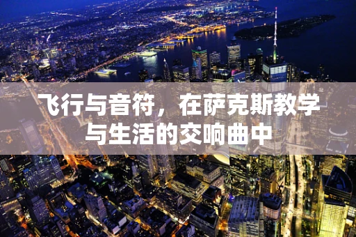 飞行与音符，在萨克斯教学与生活的交响曲中
