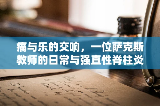 痛与乐的交响，一位萨克斯教师的日常与强直性脊柱炎的对话