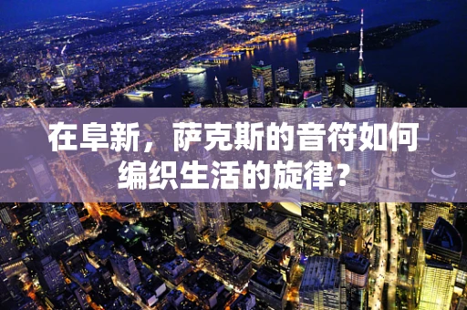 在阜新，萨克斯的音符如何编织生活的旋律？