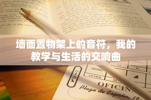 墙面置物架上的音符，我的教学与生活的交响曲