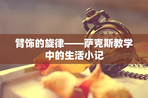 臂饰的旋律——萨克斯教学中的生活小记