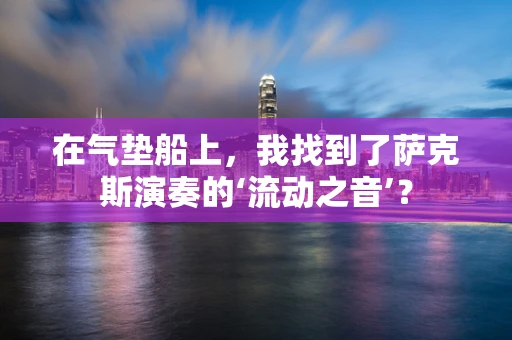 在气垫船上，我找到了萨克斯演奏的‘流动之音’？
