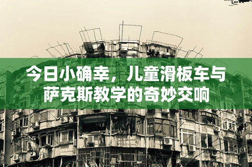 今日小确幸，儿童滑板车与萨克斯教学的奇妙交响