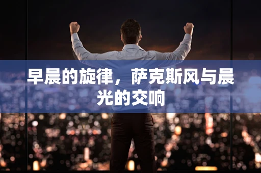 早晨的旋律，萨克斯风与晨光的交响