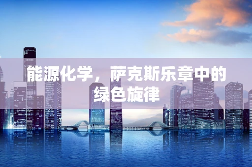 能源化学，萨克斯乐章中的绿色旋律