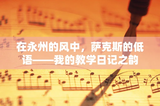 在永州的风中，萨克斯的低语——我的教学日记之韵