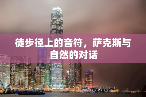 徒步径上的音符，萨克斯与自然的对话