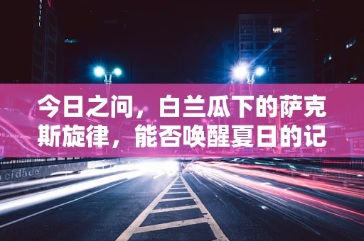 今日之问，白兰瓜下的萨克斯旋律，能否唤醒夏日的记忆？